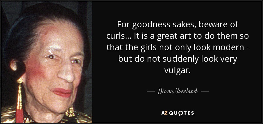 For goodness sakes, beware of curls… It is a great art to do them so that the girls not only look modern - but do not suddenly look very vulgar. - Diana Vreeland