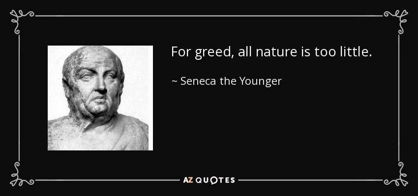 For greed, all nature is too little. - Seneca the Younger