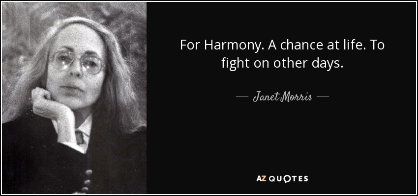 For Harmony. A chance at life. To fight on other days. - Janet Morris