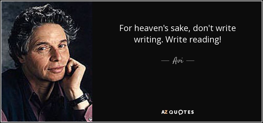 For heaven's sake, don't write writing. Write reading! - Avi