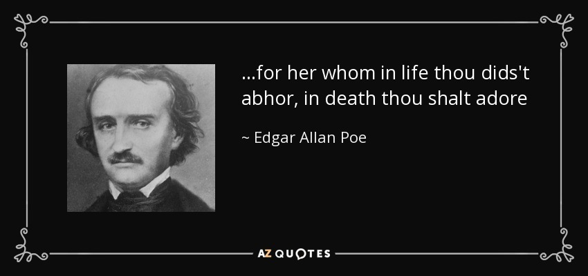 ...for her whom in life thou dids't abhor, in death thou shalt adore - Edgar Allan Poe