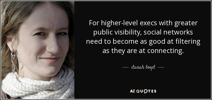 For higher-level execs with greater public visibility, social networks need to become as good at filtering as they are at connecting. - danah boyd