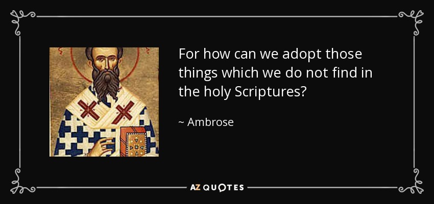 For how can we adopt those things which we do not find in the holy Scriptures? - Ambrose