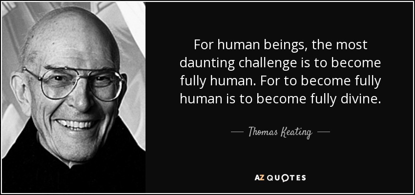 For human beings, the most daunting challenge is to become fully human. For to become fully human is to become fully divine. - Thomas Keating