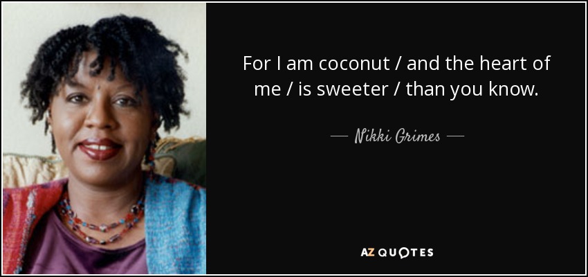 For I am coconut / and the heart of me / is sweeter / than you know. - Nikki Grimes