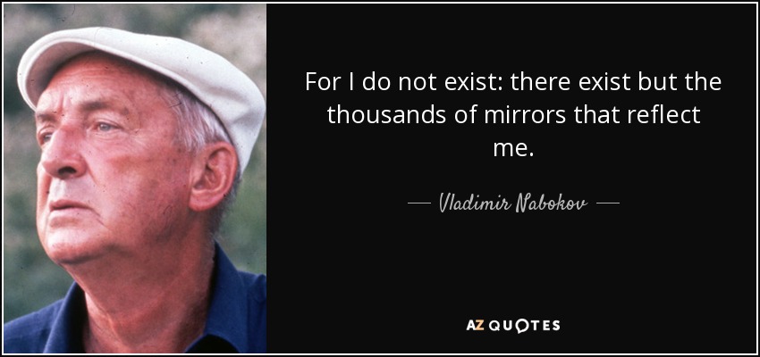 For I do not exist: there exist but the thousands of mirrors that reflect me. - Vladimir Nabokov