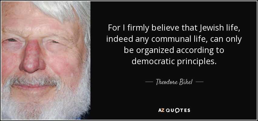 For I firmly believe that Jewish life, indeed any communal life, can only be organized according to democratic principles. - Theodore Bikel