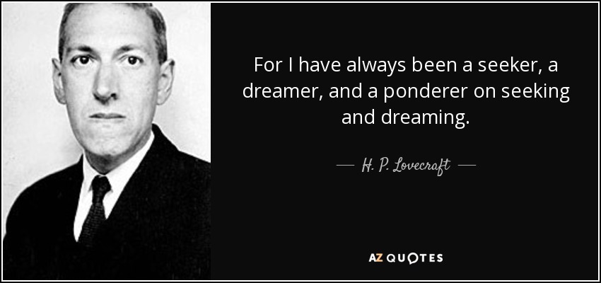 For I have always been a seeker, a dreamer, and a ponderer on seeking and dreaming. - H. P. Lovecraft