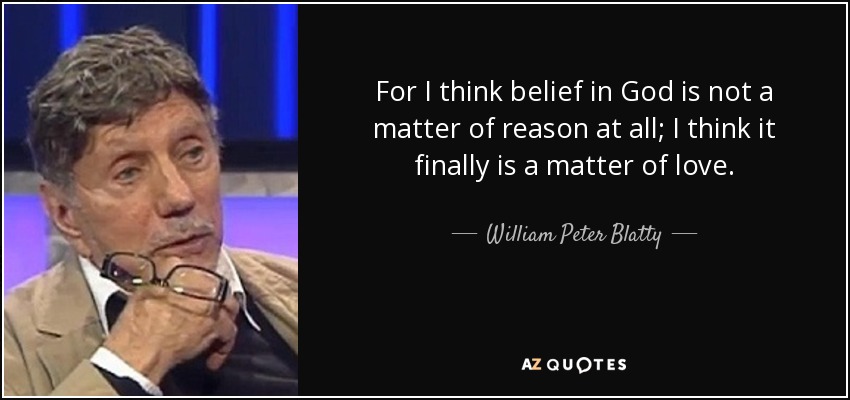 For I think belief in God is not a matter of reason at all; I think it finally is a matter of love. - William Peter Blatty