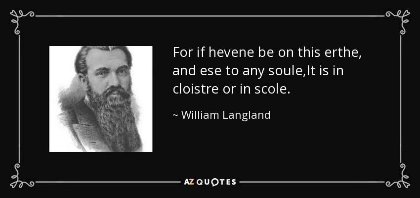 For if hevene be on this erthe, and ese to any soule,It is in cloistre or in scole. - William Langland