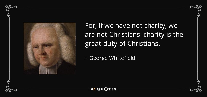 For, if we have not charity, we are not Christians: charity is the great duty of Christians. - George Whitefield