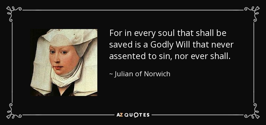 For in every soul that shall be saved is a Godly Will that never assented to sin, nor ever shall. - Julian of Norwich