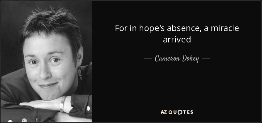 For in hope's absence, a miracle arrived - Cameron Dokey