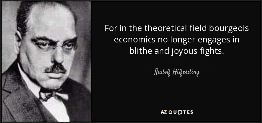 For in the theoretical field bourgeois economics no longer engages in blithe and joyous fights. - Rudolf Hilferding
