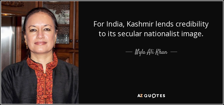 For India, Kashmir lends credibility to its secular nationalist image. - Nyla Ali Khan