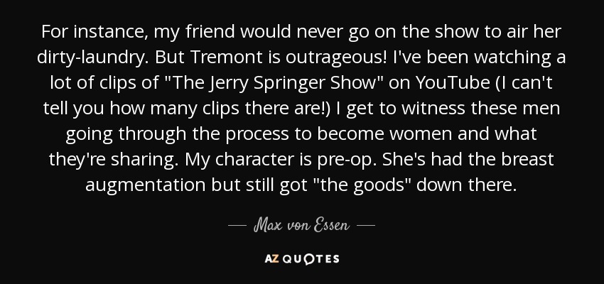 For instance, my friend would never go on the show to air her dirty-laundry. But Tremont is outrageous! I've been watching a lot of clips of 