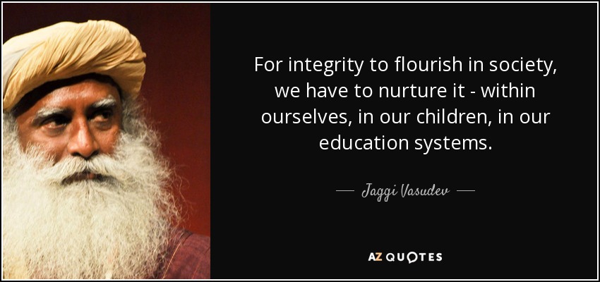 For integrity to flourish in society, we have to nurture it - within ourselves, in our children, in our education systems. - Jaggi Vasudev