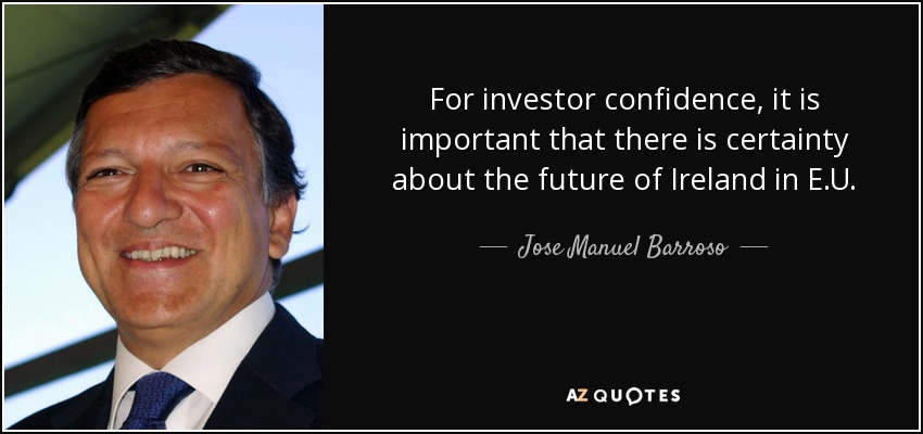 For investor confidence, it is important that there is certainty about the future of Ireland in E.U. - Jose Manuel Barroso