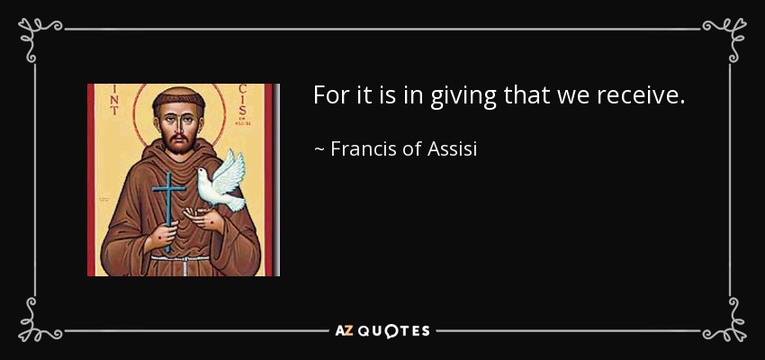 For it is in giving that we receive. - Francis of Assisi