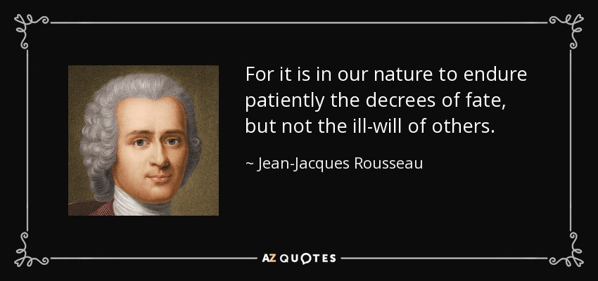 For it is in our nature to endure patiently the decrees of fate, but not the ill-will of others. - Jean-Jacques Rousseau