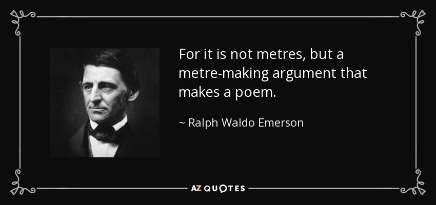 For it is not metres, but a metre-making argument that makes a poem. - Ralph Waldo Emerson