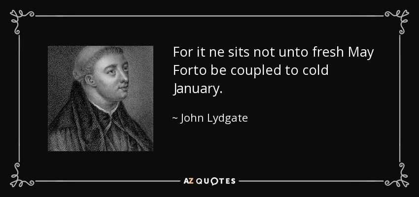 For it ne sits not unto fresh May Forto be coupled to cold January. - John Lydgate