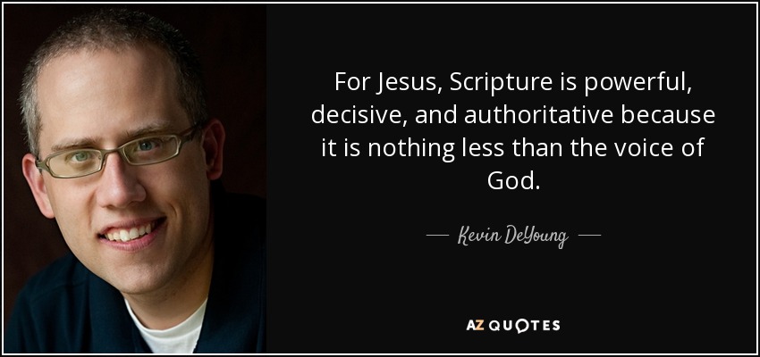 For Jesus, Scripture is powerful, decisive, and authoritative because it is nothing less than the voice of God. - Kevin DeYoung