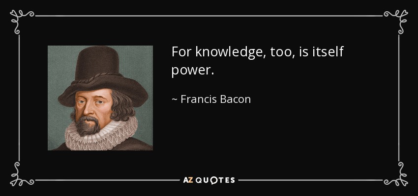 For knowledge, too, is itself power. - Francis Bacon