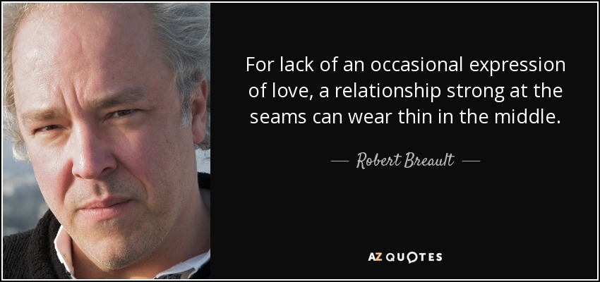 For lack of an occasional expression of love, a relationship strong at the seams can wear thin in the middle. - Robert Breault