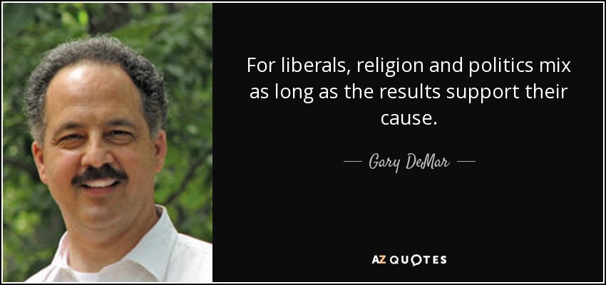 For liberals, religion and politics mix as long as the results support their cause. - Gary DeMar