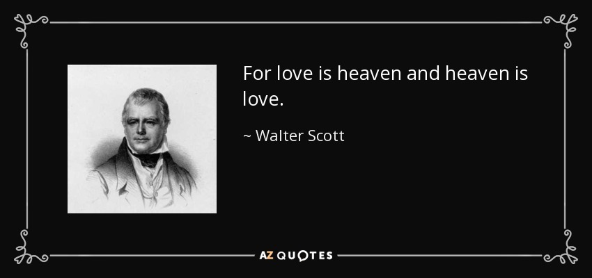 For love is heaven and heaven is love. - Walter Scott