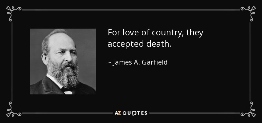 For love of country, they accepted death. - James A. Garfield