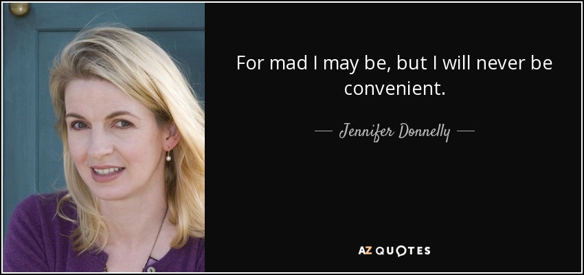 For mad I may be, but I will never be convenient. - Jennifer Donnelly