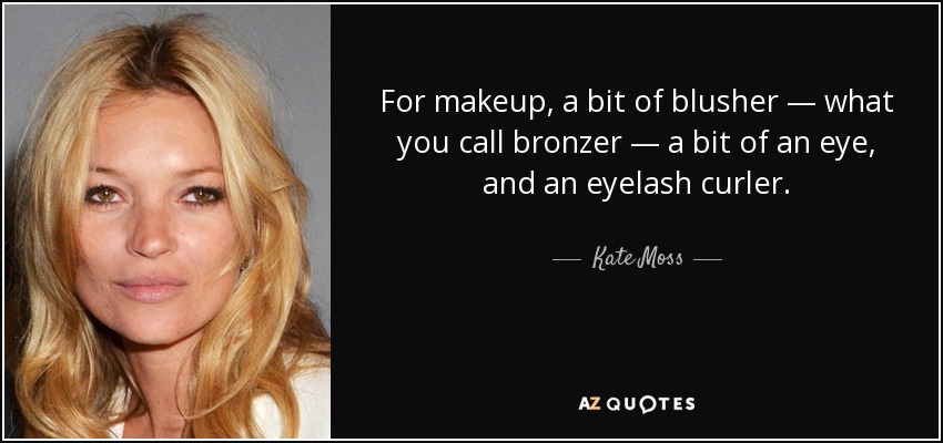 For makeup, a bit of blusher — what you call bronzer — a bit of an eye, and an eyelash curler. - Kate Moss