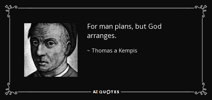 For man plans, but God arranges. - Thomas a Kempis