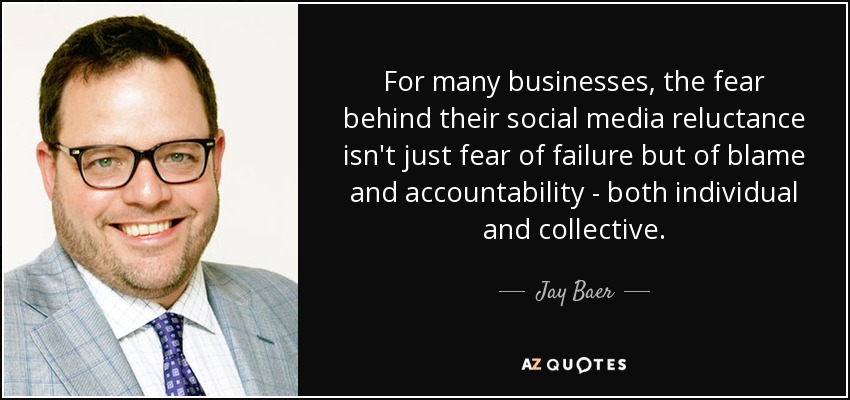 For many businesses, the fear behind their social media reluctance isn't just fear of failure but of blame and accountability - both individual and collective. - Jay Baer