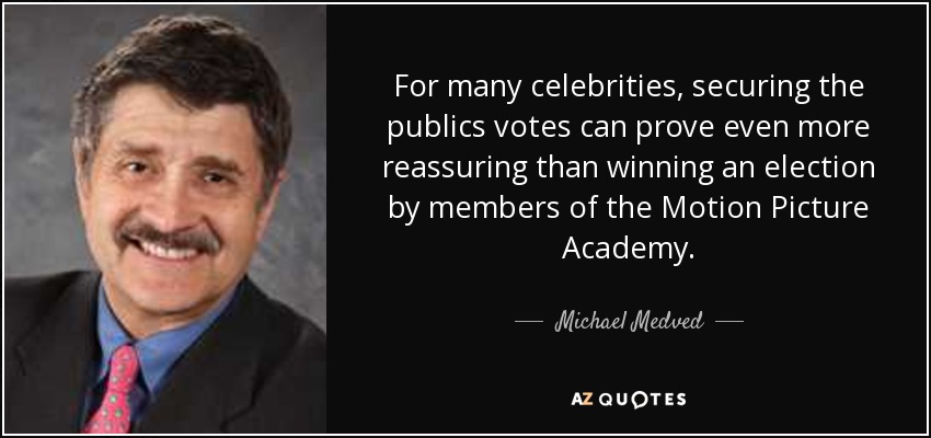 For many celebrities, securing the publics votes can prove even more reassuring than winning an election by members of the Motion Picture Academy. - Michael Medved