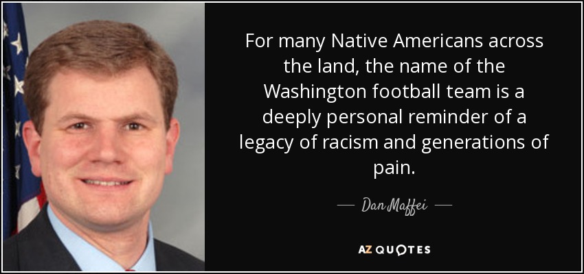 For many Native Americans across the land, the name of the Washington football team is a deeply personal reminder of a legacy of racism and generations of pain. - Dan Maffei