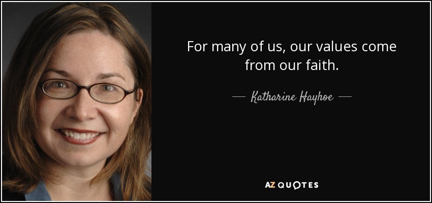 For many of us, our values come from our faith. - Katharine Hayhoe