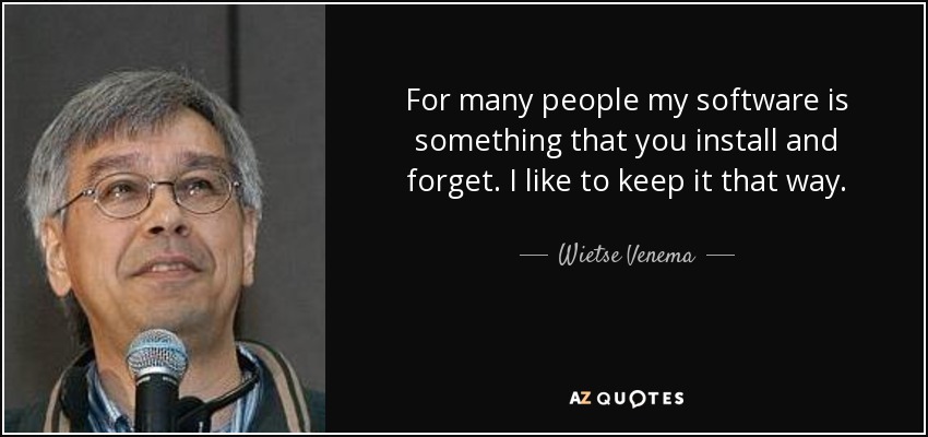For many people my software is something that you install and forget. I like to keep it that way. - Wietse Venema
