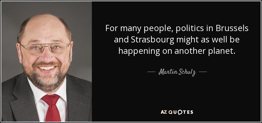 For many people, politics in Brussels and Strasbourg might as well be happening on another planet. - Martin Schulz