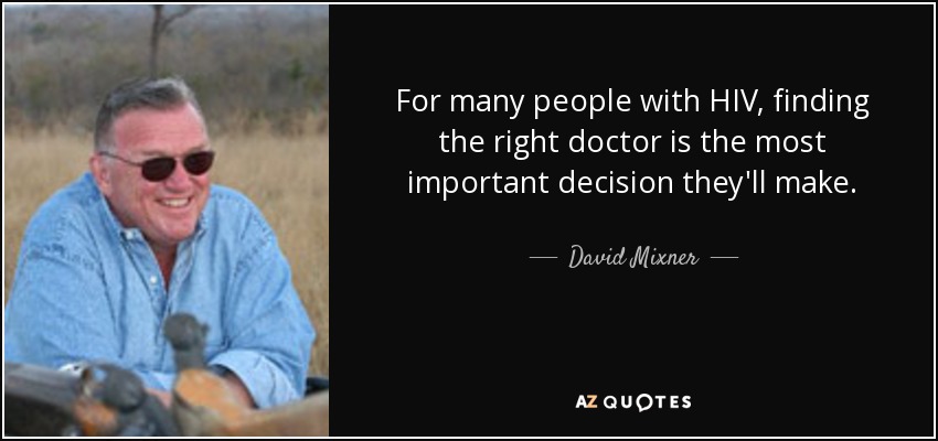 For many people with HIV, finding the right doctor is the most important decision they'll make. - David Mixner