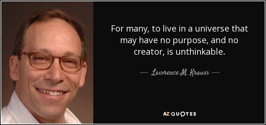 For many, to live in a universe that may have no purpose, and no creator, is unthinkable. - Lawrence M. Krauss