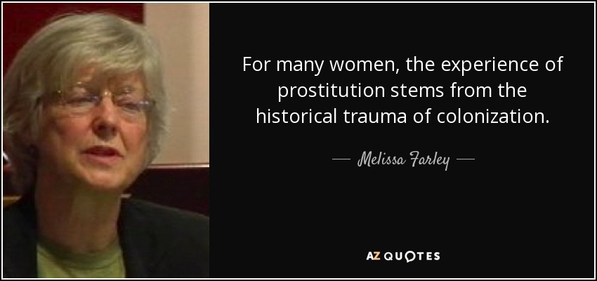 For many women, the experience of prostitution stems from the historical trauma of colonization. - Melissa Farley