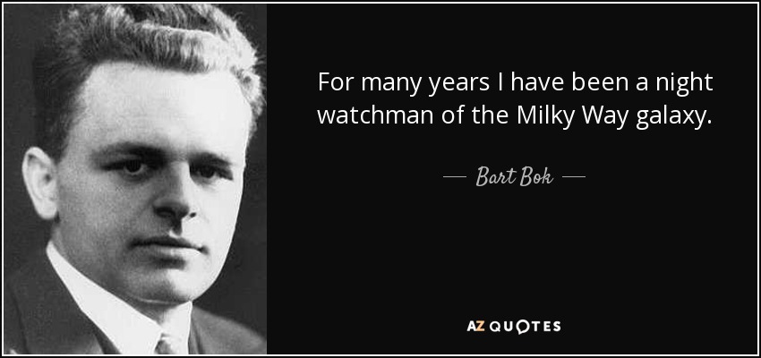 For many years I have been a night watchman of the Milky Way galaxy. - Bart Bok