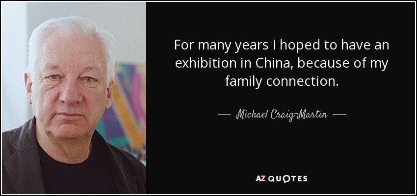 For many years I hoped to have an exhibition in China, because of my family connection. - Michael Craig-Martin