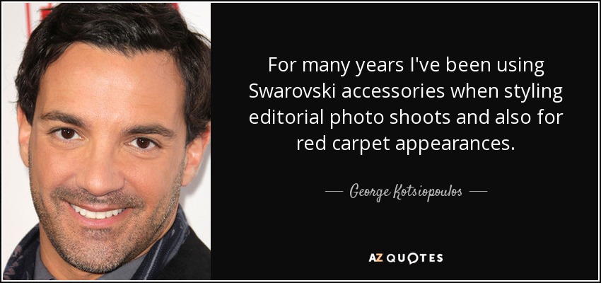 For many years I've been using Swarovski accessories when styling editorial photo shoots and also for red carpet appearances. - George Kotsiopoulos