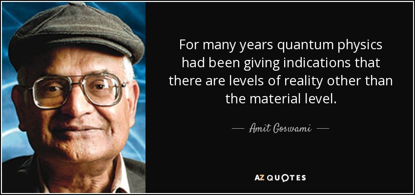 For many years quantum physics had been giving indications that there are levels of reality other than the material level. - Amit Goswami