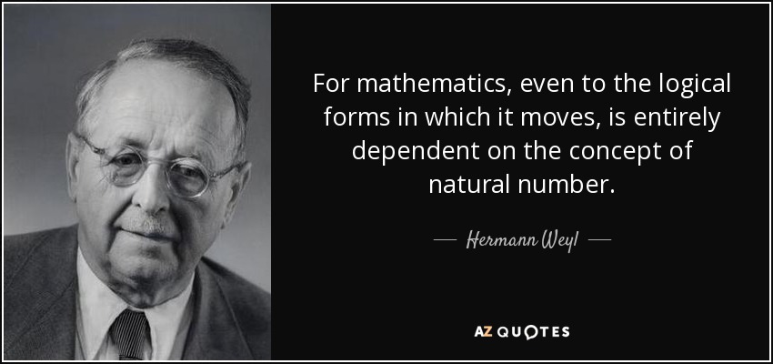 For mathematics, even to the logical forms in which it moves, is entirely dependent on the concept of natural number. - Hermann Weyl