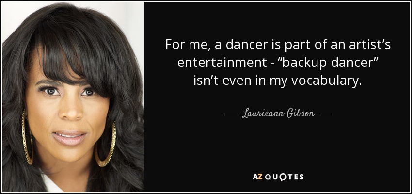 For me, a dancer is part of an artist’s entertainment - “backup dancer” isn’t even in my vocabulary. - Laurieann Gibson